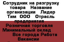 Сотрудник на разгрузку товара › Название организации ­ Лидер Тим, ООО › Отрасль предприятия ­ Розничная торговля › Минимальный оклад ­ 17 600 - Все города Работа » Вакансии   . Башкортостан респ.,Баймакский р-н